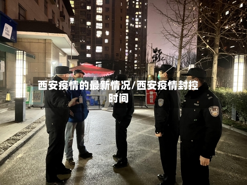 西安疫情的最新情况/西安疫情封控时间
