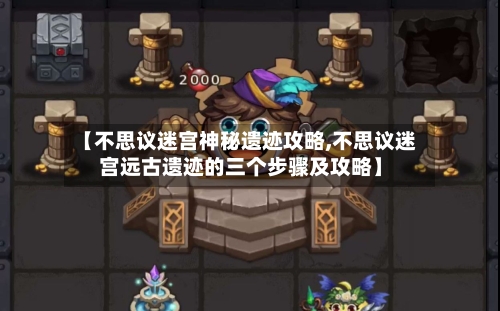 【不思议迷宫神秘遗迹攻略,不思议迷宫远古遗迹的三个步骤及攻略】