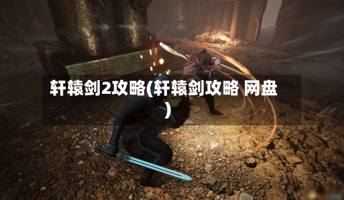 轩辕剑2攻略(轩辕剑攻略 网盘)-第3张图片