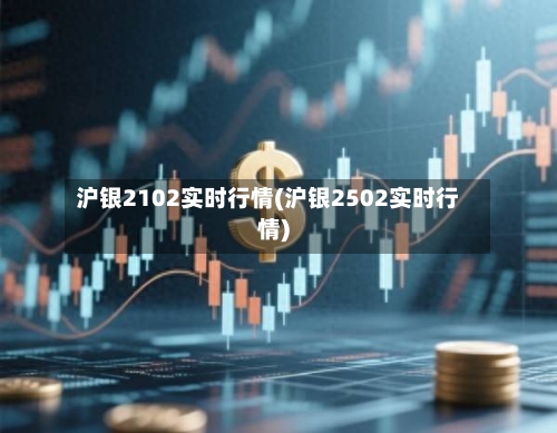 沪银2102实时行情(沪银2502实时行情)