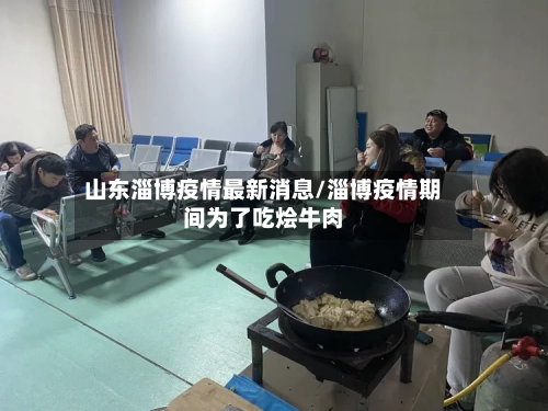山东淄博疫情最新消息/淄博疫情期间为了吃烩牛肉-第2张图片