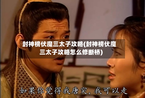 封神榜伏魔三太子攻略(封神榜伏魔三太子攻略怎么修断桥)