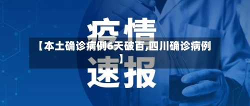 【本土确诊病例6天破百,四川确诊病例】