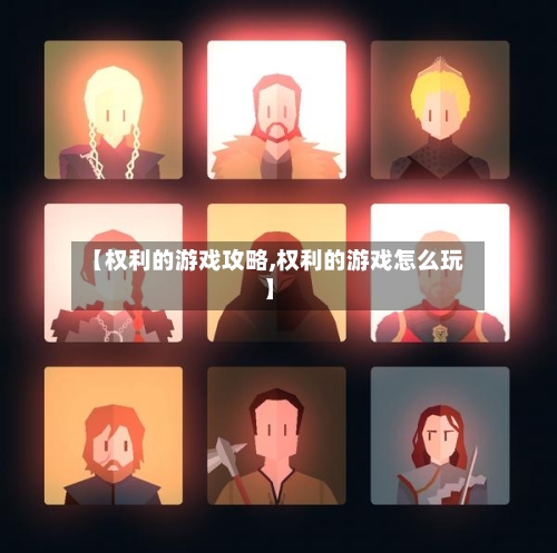 【权利的游戏攻略,权利的游戏怎么玩】