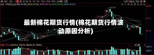 最新棉花期货行情(棉花期货行情波动原因分析)