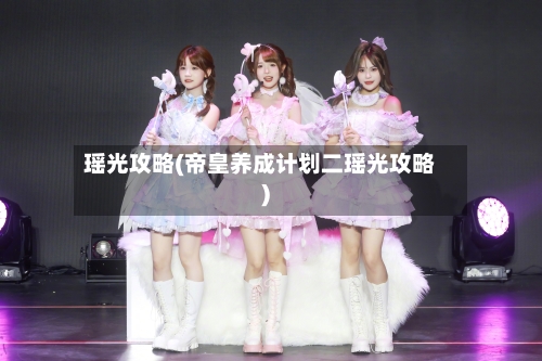 瑶光攻略(帝皇养成计划二瑶光攻略)-第2张图片
