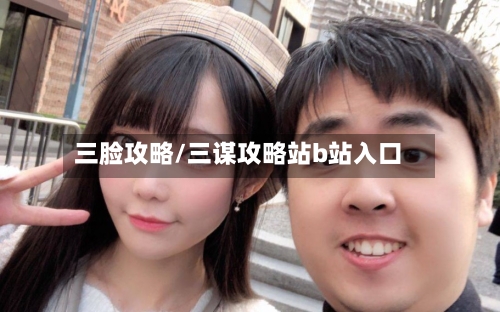 三脸攻略/三谋攻略站b站入口-第2张图片