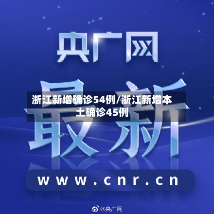 浙江新增确诊54例/浙江新增本土确诊45例