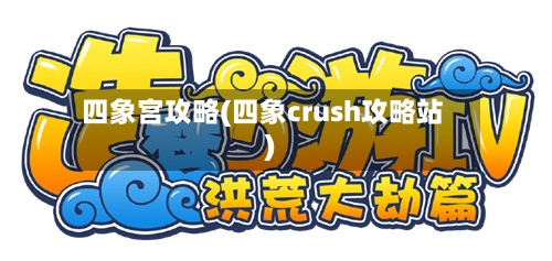 四象宫攻略(四象crush攻略站)