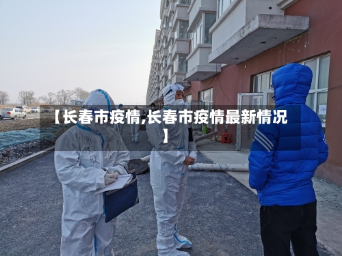 【长春市疫情,长春市疫情最新情况】