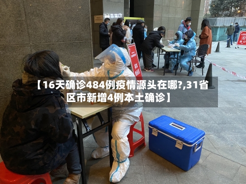 【16天确诊484例疫情源头在哪?,31省区市新增4例本土确诊】-第2张图片