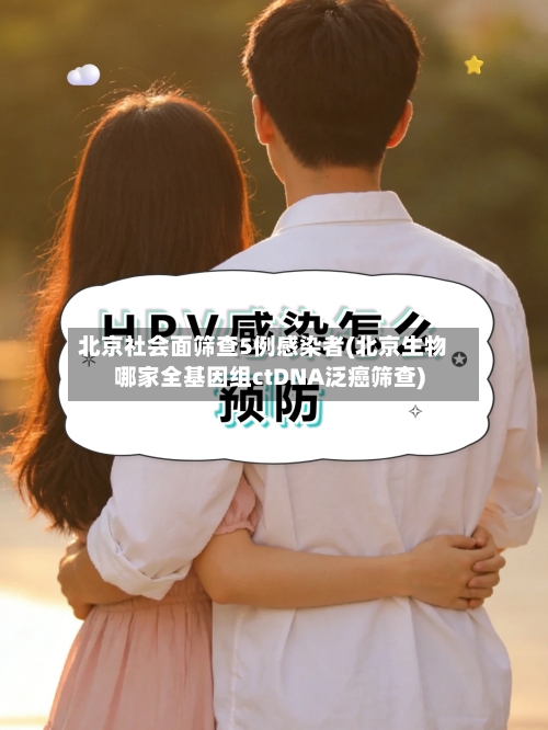 北京社会面筛查5例感染者(北京生物哪家全基因组ctDNA泛癌筛查)