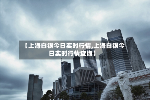 【上海白银今日实时行情,上海白银今日实时行情查询】