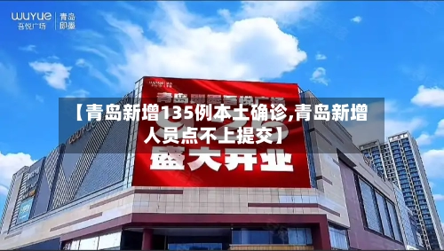 【青岛新增135例本土确诊,青岛新增人员点不上提交】-第2张图片