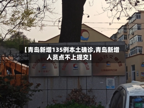 【青岛新增135例本土确诊,青岛新增人员点不上提交】