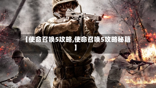 【使命召唤5攻略,使命召唤5攻略秘籍】-第2张图片