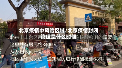 北京疫情中风险区域/北京疫情封闭管理是什么时候