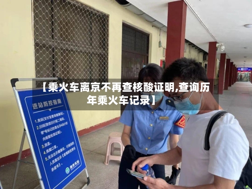 【乘火车离京不再查核酸证明,查询历年乘火车记录】