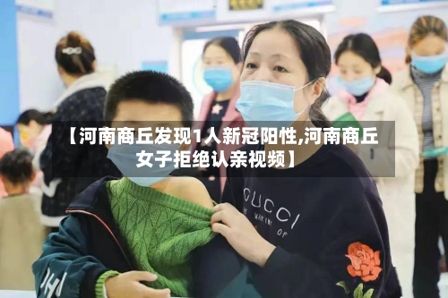 【河南商丘发现1人新冠阳性,河南商丘女子拒绝认亲视频】