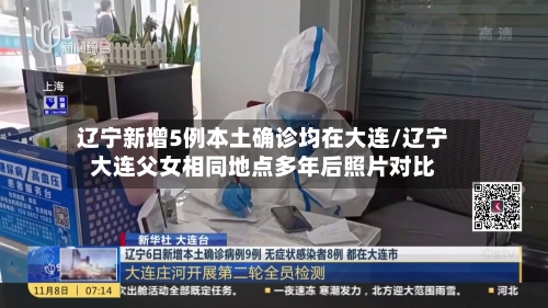 辽宁新增5例本土确诊均在大连/辽宁大连父女相同地点多年后照片对比-第3张图片