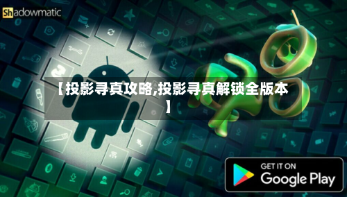【投影寻真攻略,投影寻真解锁全版本】-第2张图片