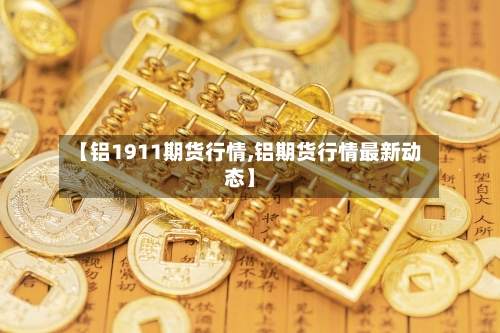 【铝1911期货行情,铝期货行情最新动态】-第2张图片