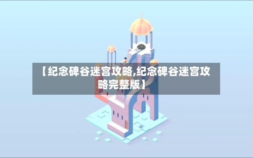 【纪念碑谷迷宫攻略,纪念碑谷迷宫攻略完整版】-第2张图片