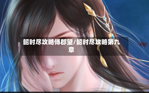 韶时尽攻略傅郡望/韶时尽攻略第九章-第2张图片