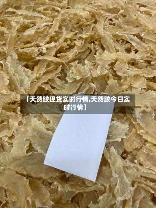 【天然胶现货实时行情,天然胶今日实时行情】