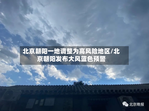 北京朝阳一地调整为高风险地区/北京朝阳发布大风蓝色预警-第2张图片