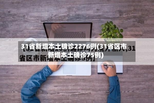 31省新增本土确诊2276例(31省区市新增本土确诊75例)-第3张图片