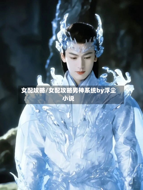 女配攻略/女配攻略男神系统by浮尘小说-第3张图片