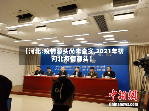 【河北:疫情源头尚未查实,2021年初河北疫情源头】-第3张图片