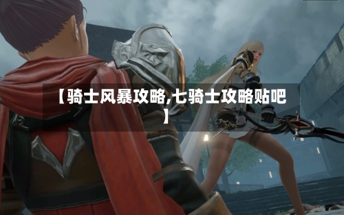【骑士风暴攻略,七骑士攻略贴吧】-第2张图片
