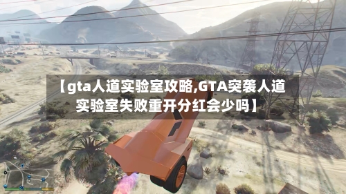 【gta人道实验室攻略,GTA突袭人道实验室失败重开分红会少吗】-第2张图片