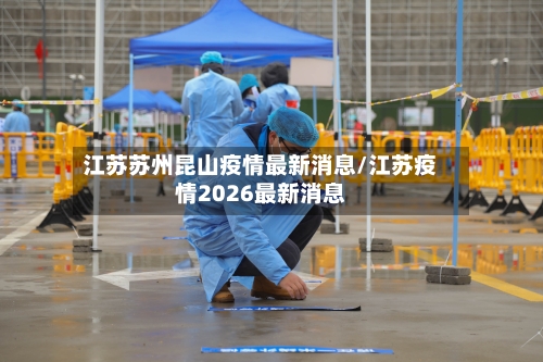 江苏苏州昆山疫情最新消息/江苏疫情2026最新消息-第2张图片