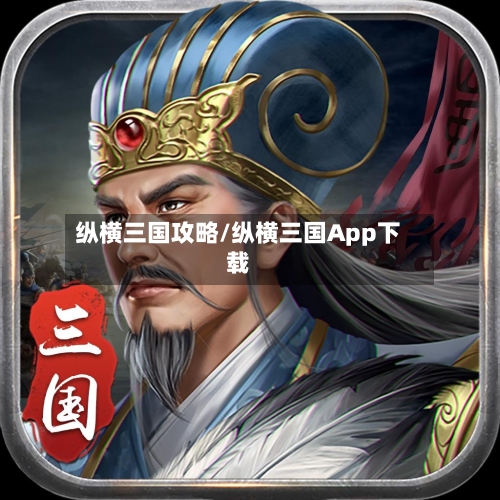 纵横三国攻略/纵横三国App下载