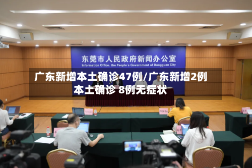 广东新增本土确诊47例/广东新增2例本土确诊 8例无症状-第3张图片