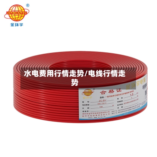 水电费用行情走势/电线行情走势-第3张图片