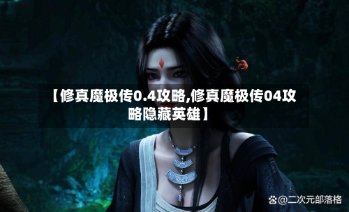 【修真魔极传0.4攻略,修真魔极传04攻略隐藏英雄】