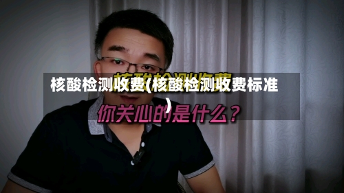 核酸检测收费(核酸检测收费标准)
