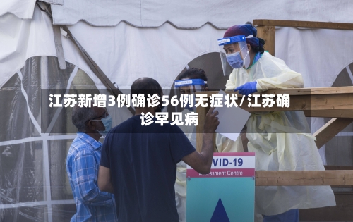 江苏新增3例确诊56例无症状/江苏确诊罕见病