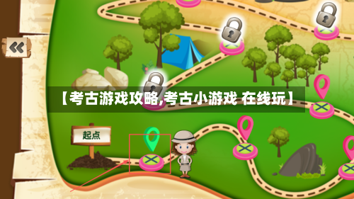【考古游戏攻略,考古小游戏 在线玩】-第2张图片