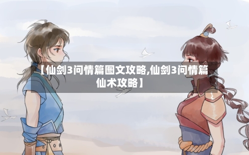 【仙剑3问情篇图文攻略,仙剑3问情篇仙术攻略】