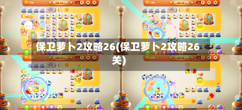 保卫萝卜2攻略26(保卫萝卜2攻略26关)-第2张图片