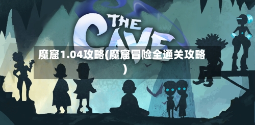 魔窟1.04攻略(魔窟冒险全通关攻略)