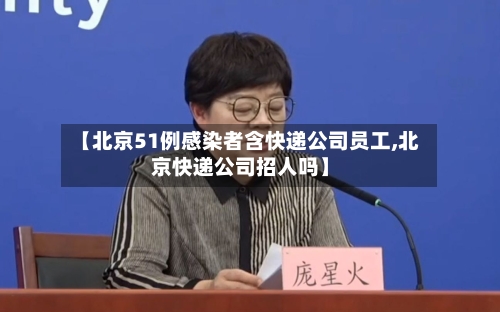 【北京51例感染者含快递公司员工,北京快递公司招人吗】