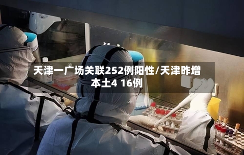 天津一广场关联252例阳性/天津昨增本土4 16例-第2张图片