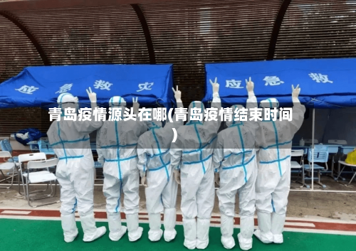 青岛疫情源头在哪(青岛疫情结束时间)-第2张图片