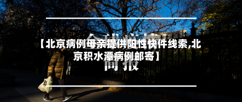 【北京病例母亲提供阳性快件线索,北京积水潭病例邮寄】
